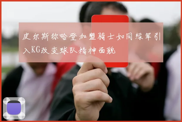 皮尔斯称哈登加盟骑士如同绿军引入KG改变球队精神面貌