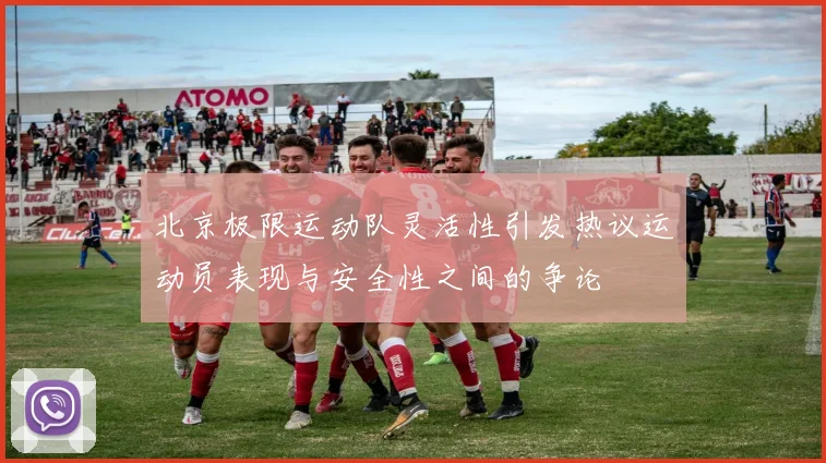 北京极限运动队灵活性引发热议运动员表现与安全性之间的争论
